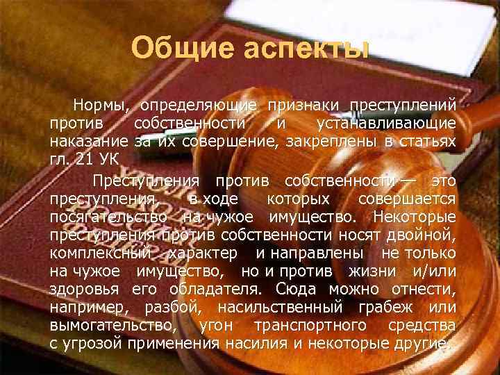 Общие аспекты Нормы, определяющие признаки преступлений против собственности и устанавливающие наказание за их совершение,