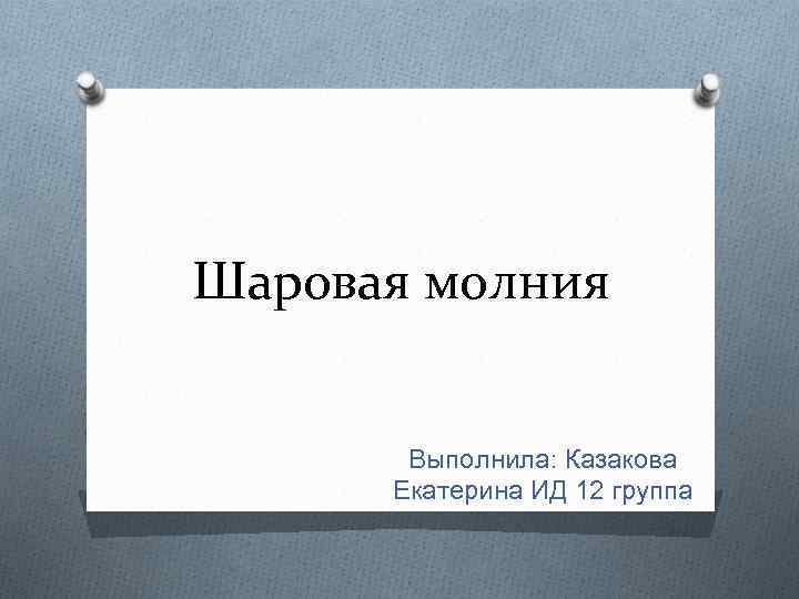 Шаровая молния Выполнила: Казакова Екатерина ИД 12 группа 