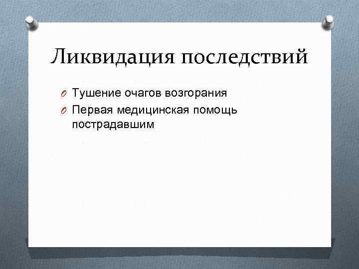 Ликвидация последствий O Тушение очагов возгорания O Первая медицинская помощь пострадавшим 