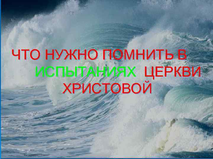 ЧТО НУЖНО ПОМНИТЬ В ИСПЫТАНИЯХ ЦЕРКВИ ХРИСТОВОЙ 