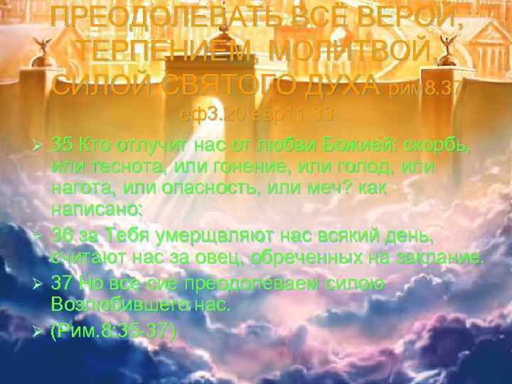 ПРЕОДОЛЕВАТЬ ВСЁ ВЕРОЙ, ТЕРПЕНИЕМ, МОЛИТВОЙ, СИЛОЙ СВЯТОГО ДУХА рим 8. 37 еф3. 20 евр11.