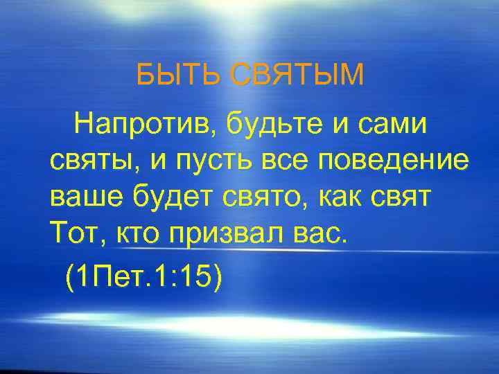 БЫТЬ СВЯТЫМ Напротив, будьте и сами святы, и пусть все поведение ваше будет свято,
