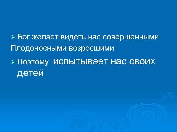 Ø Бог желает видеть нас совершенными Плодоносными возросшими Ø Поэтому детей испытывает нас своих