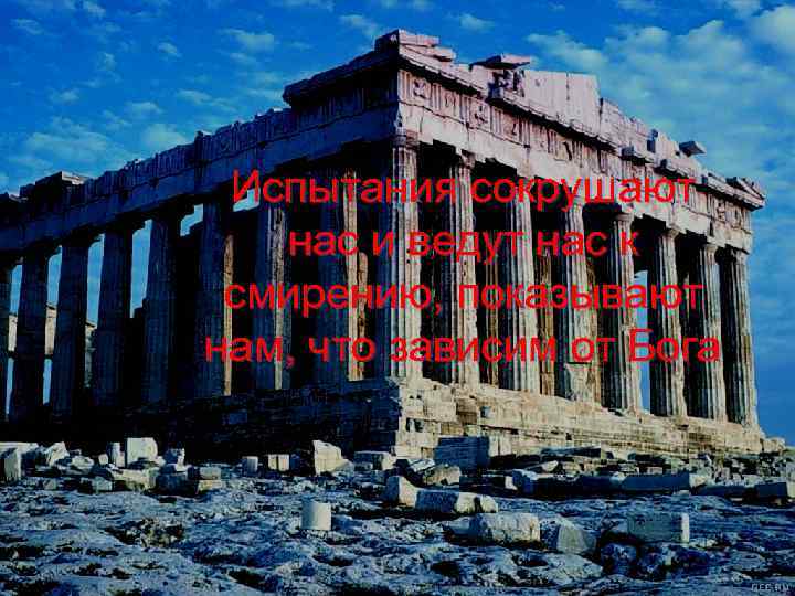 Испытания сокрушают нас и ведут нас к смирению, показывают нам, что зависим от Бога