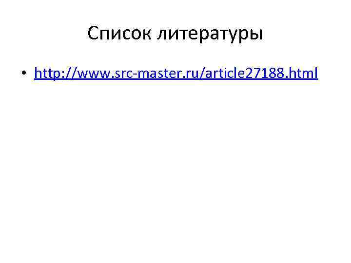 Список литературы • http: //www. src-master. ru/article 27188. html 