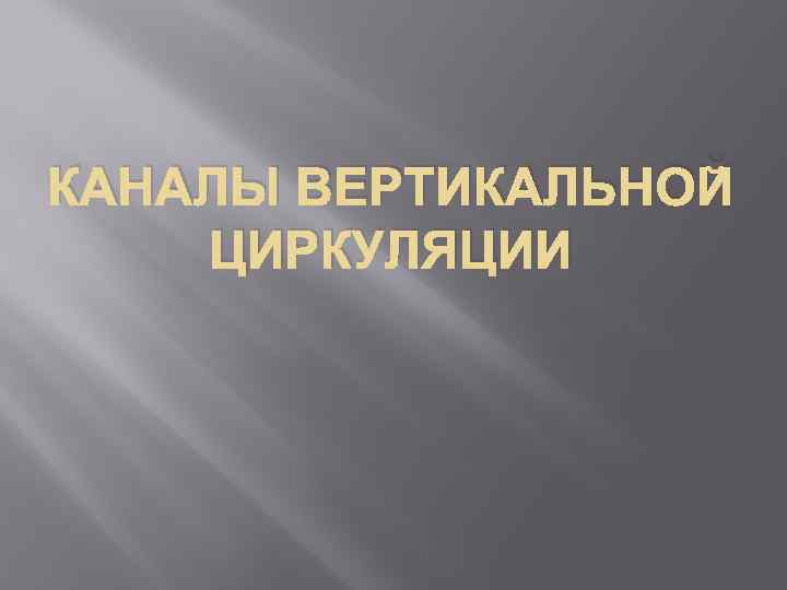 КАНАЛЫ ВЕРТИКАЛЬНОЙ ЦИРКУЛЯЦИИ 