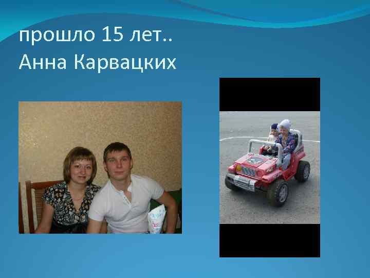 прошло 15 лет. . Анна Карвацких 