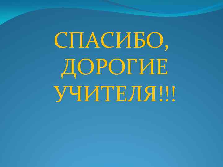 СПАСИБО, ДОРОГИЕ УЧИТЕЛЯ!!! 