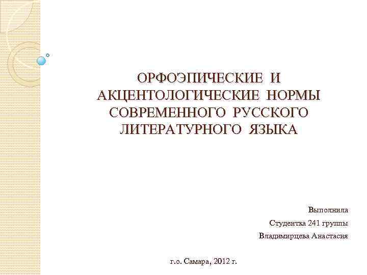 ОРФОЭПИЧЕСКИЕ И АКЦЕНТОЛОГИЧЕСКИЕ НОРМЫ СОВРЕМЕННОГО РУССКОГО ЛИТЕРАТУРНОГО ЯЗЫКА Выполнила Студентка 241 группы Владимирцева Анастасия