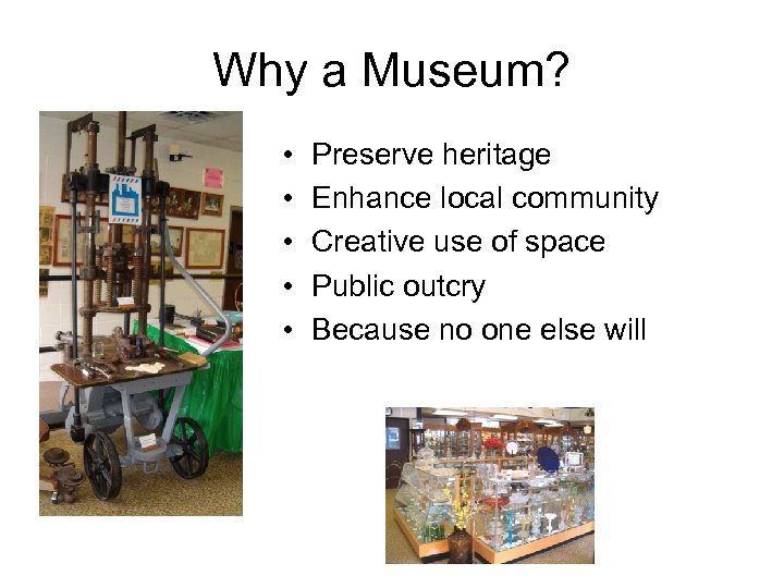 Why a Museum? • • • Preserve heritage Enhance local community Creative use of