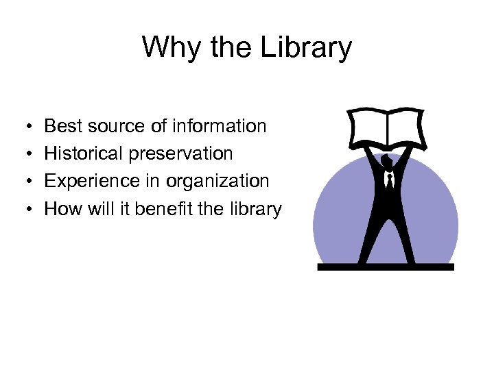 Why the Library • • Best source of information Historical preservation Experience in organization