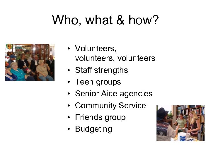 Who, what & how? • Volunteers, volunteers • Staff strengths • Teen groups •
