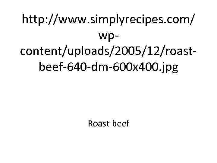 http: //www. simplyrecipes. com/ wpcontent/uploads/2005/12/roastbeef-640 -dm-600 x 400. jpg Roast beef 
