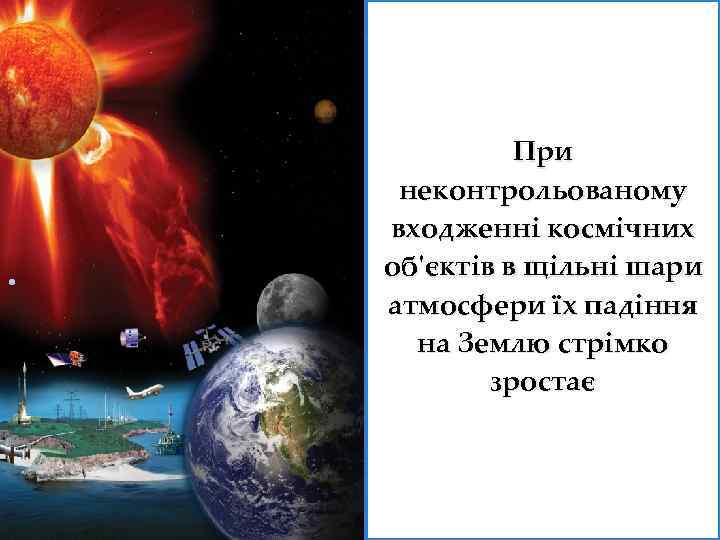 . При неконтрольованому входженні космічних об'єктів в щільні шари атмосфери їх падіння на Землю