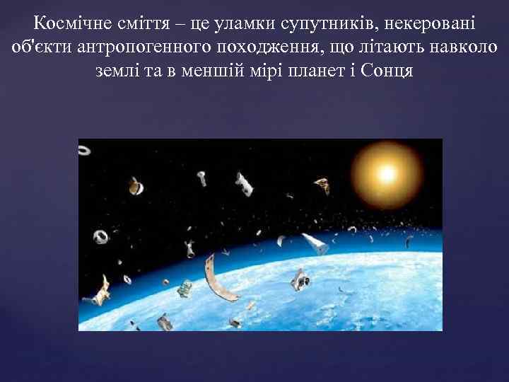 Космічне сміття – це уламки супутників, некеровані об'єкти антропогенного походження, що літають навколо землі