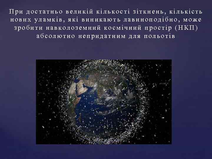 При достатньо великій кількості зіткнень, кількість нових уламків, які виникають лавиноподібно, може зробити навколоземний