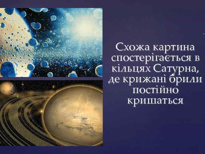 . Схожа картина спостерігається в кільцях Сатурна, де крижані брили постійно кришаться 