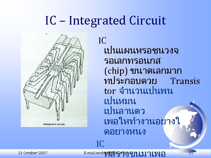 IC – Integrated Circuit 13 October 2007 IC เปนแผนหรอชนวงจ รอเลกทรอนกส (chip) ขนาดเลกมาก ทประกอบดวย Transis