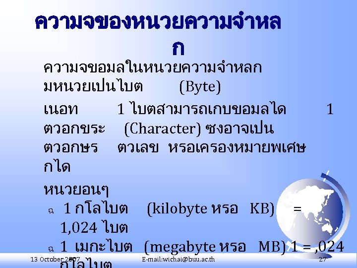 ความจของหนวยความจำหล ก ความจขอมลในหนวยความจำหลก มหนวยเปนไบต (Byte) เนอท 1 ไบตสามารถเกบขอมลได 1 ตวอกขระ (Character) ซงอาจเปน ตวอกษร ตวเลข