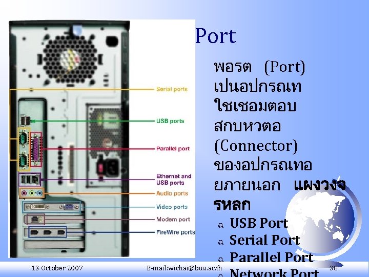 Port พอรต (Port) เปนอปกรณท ใชเชอมตอบ สกบหวตอ (Connector) ของอปกรณทอ ยภายนอก แผงวงจ รหลก ฉ ฉ 13