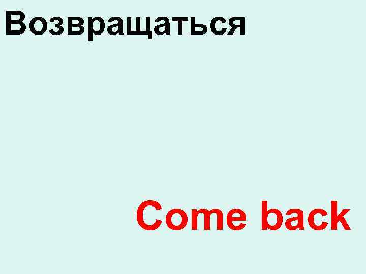 Возвращаться Come back 