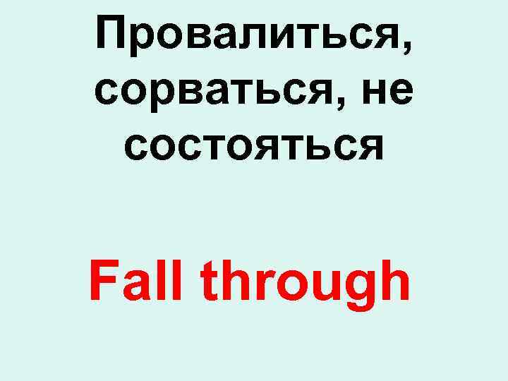 Провалиться, сорваться, не состояться Fall through 