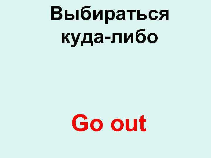 Выбираться куда-либо Go out 