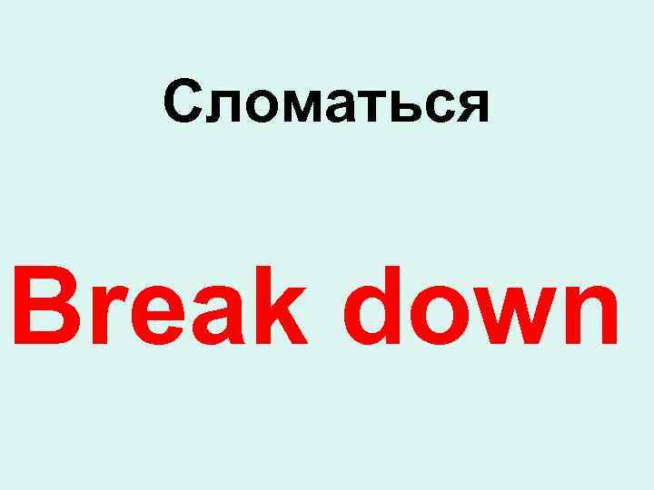 Сломаться Break down 