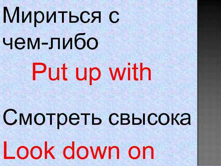 Мириться с чем-либо Put up with Смотреть свысока Look down on 