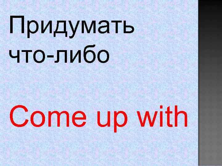 Придумать что-либо Come up with 