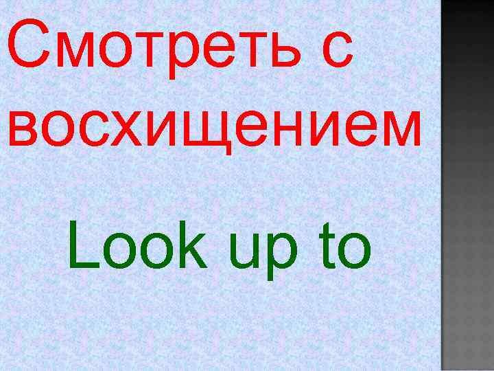 Смотреть с восхищением Look up to 