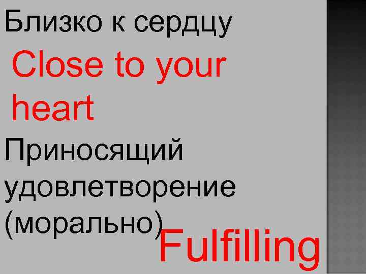 Близко к сердцу Close to your heart Приносящий удовлетворение (морально) Fulfilling 