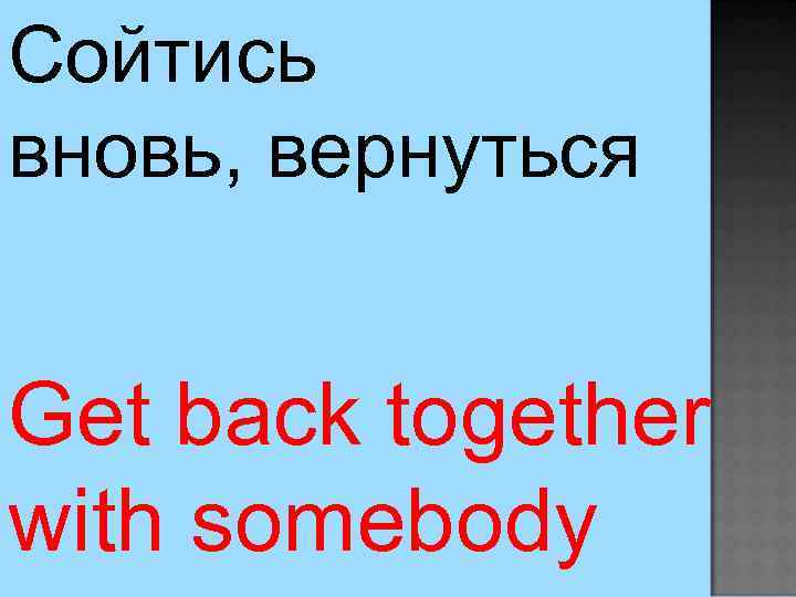 Сойтись вновь, вернуться Get back together with somebody 