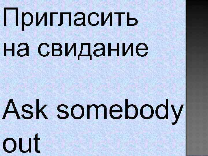 Пригласить на свидание Ask somebody out 
