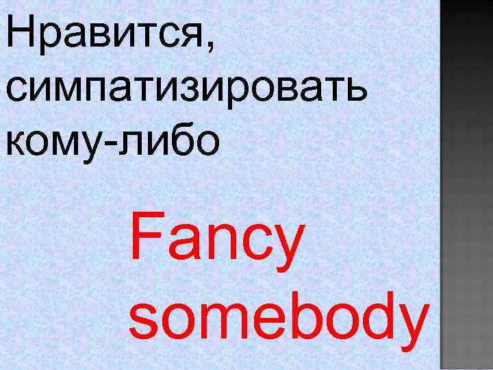 Нравится, симпатизировать кому-либо Fancy somebody 