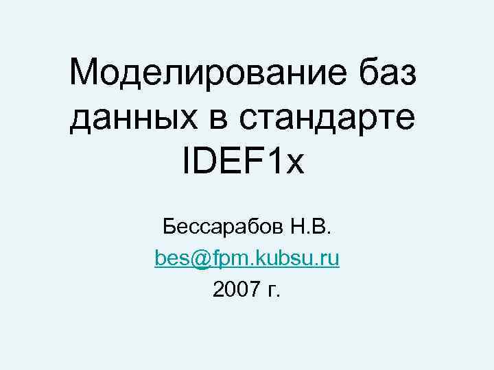 Моделирование баз данных в стандарте IDEF 1 x Бессарабов Н. В. bes@fpm. kubsu. ru