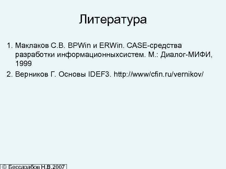 Литература 1. Маклаков С. В. BPWin и ERWin. CASE-средства разработки информационныхсистем. М. : Диалог-МИФИ,