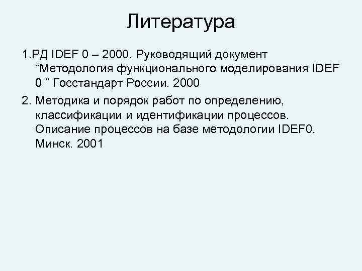 Литература 1. РД IDEF 0 – 2000. Руководящий документ “Методология функционального моделирования IDEF 0