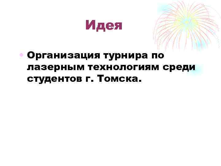 Идея • Организация турнира по лазерным технологиям среди студентов г. Томска. 