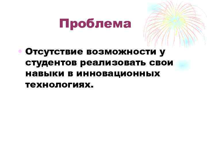 Проблема • Отсутствие возможности у студентов реализовать свои навыки в инновационных технологиях. 