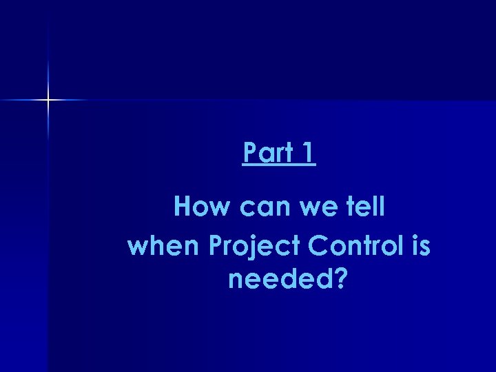 Part 1 How can we tell when Project Control is needed? 