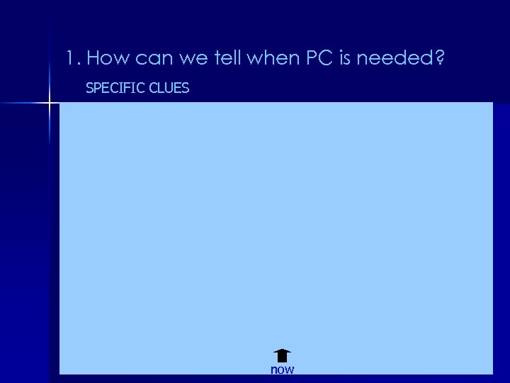 1. How can we tell when PC is needed? SPECIFIC CLUES now 