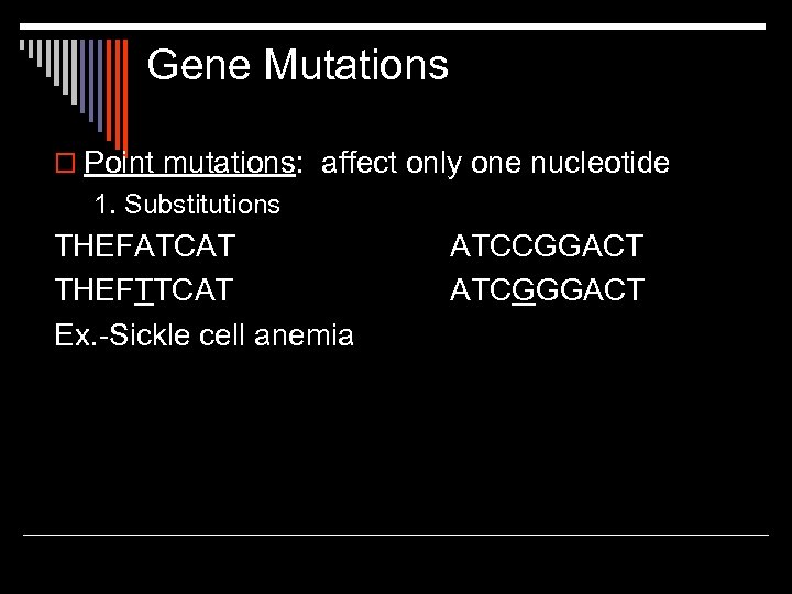 Gene Mutations o Point mutations: affect only one nucleotide 1. Substitutions THEFATCAT THEFTTCAT Ex.