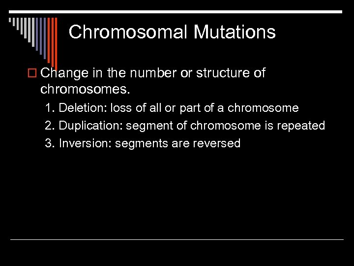 Chromosomal Mutations o Change in the number or structure of chromosomes. 1. Deletion: loss