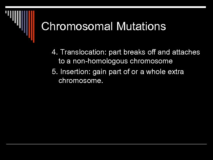 Chromosomal Mutations 4. Translocation: part breaks off and attaches to a non-homologous chromosome 5.
