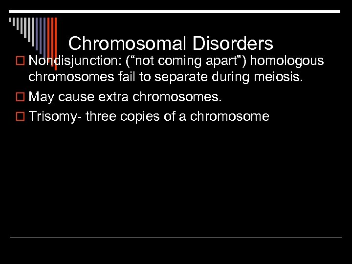 Chromosomal Disorders o Nondisjunction: (“not coming apart”) homologous chromosomes fail to separate during meiosis.