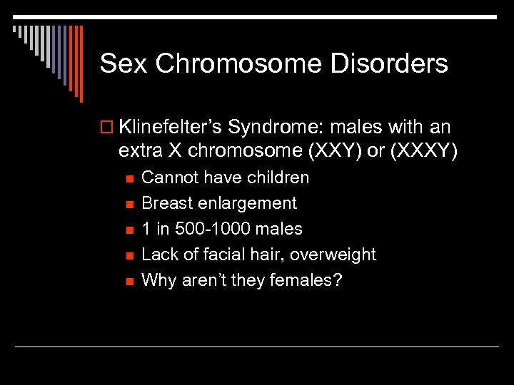 Sex Chromosome Disorders o Klinefelter’s Syndrome: males with an extra X chromosome (XXY) or