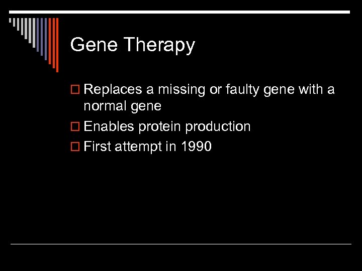 Gene Therapy o Replaces a missing or faulty gene with a normal gene o