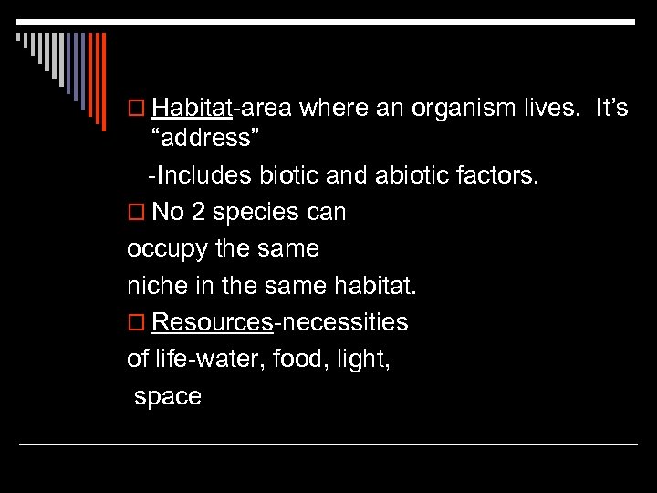 o Habitat-area where an organism lives. It’s “address” -Includes biotic and abiotic factors. o
