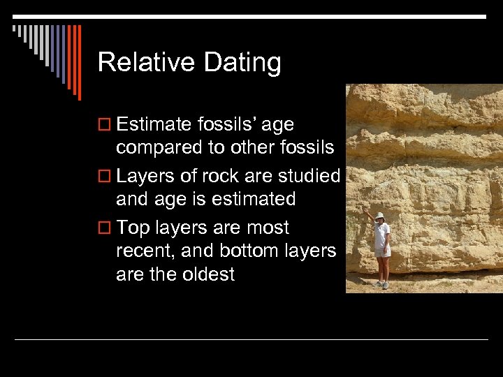 Relative Dating o Estimate fossils’ age compared to other fossils o Layers of rock